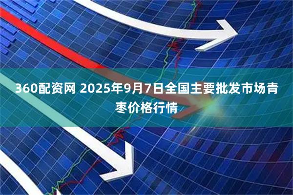 360配资网 2025年9月7日全国主要批发市场青枣价格行情