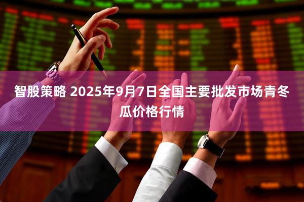 智股策略 2025年9月7日全国主要批发市场青冬瓜价格行情