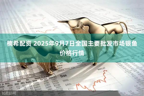 楠希配资 2025年9月7日全国主要批发市场银鱼价格行情