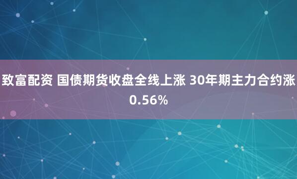 致富配资 国债期货收盘全线上涨 30年期主力合约涨0.56%
