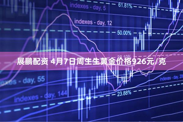 展鵬配资 4月7日周生生黄金价格926元/克