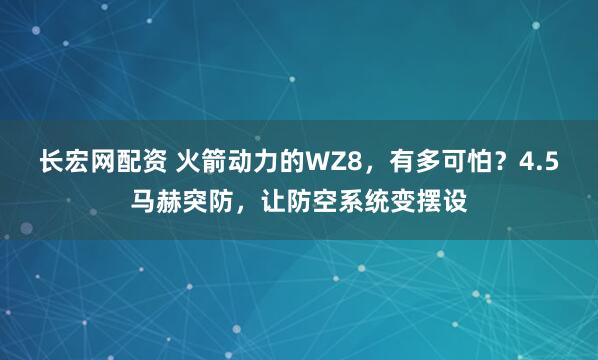 长宏网配资 火箭动力的WZ8，有多可怕？4.5马赫突防，让防空系统变摆设